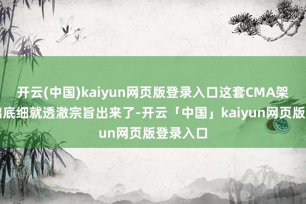 开云(中国)kaiyun网页版登录入口这套CMA架构的基础底细就透澈宗旨出来了-开云「中国」kaiyun网页版登录入口