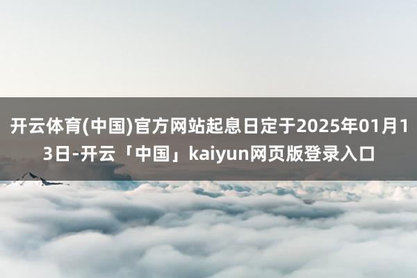 开云体育(中国)官方网站起息日定于2025年01月13日-开云「中国」kaiyun网页版登录入口