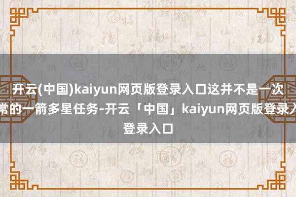 开云(中国)kaiyun网页版登录入口这并不是一次寻常的一箭多星任务-开云「中国」kaiyun网页版登录入口