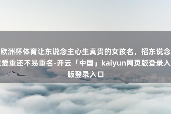 欧洲杯体育让东说念主心生真贵的女孩名，招东说念主爱重还不易重名-开云「中国」kaiyun网页版登录入口