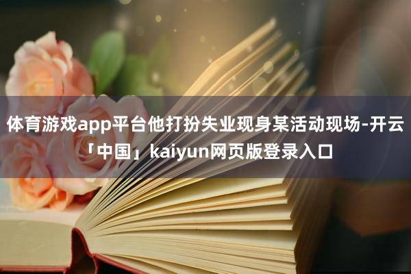 体育游戏app平台他打扮失业现身某活动现场-开云「中国」kaiyun网页版登录入口