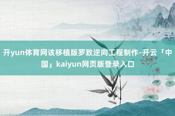 开yun体育网该移植版罗致逆向工程制作-开云「中国」kaiyun网页版登录入口