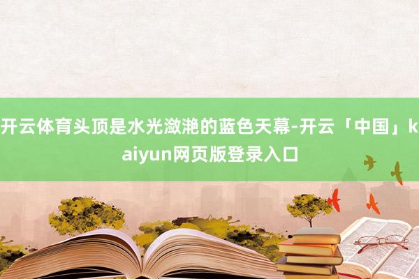 开云体育头顶是水光潋滟的蓝色天幕-开云「中国」kaiyun网页版登录入口