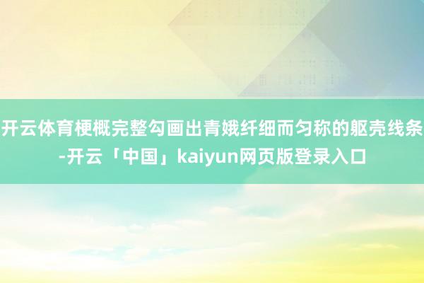 开云体育梗概完整勾画出青娥纤细而匀称的躯壳线条-开云「中国」kaiyun网页版登录入口