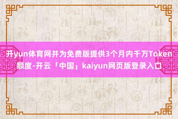 开yun体育网并为免费版提供3个月内千万Token额度-开云「中国」kaiyun网页版登录入口