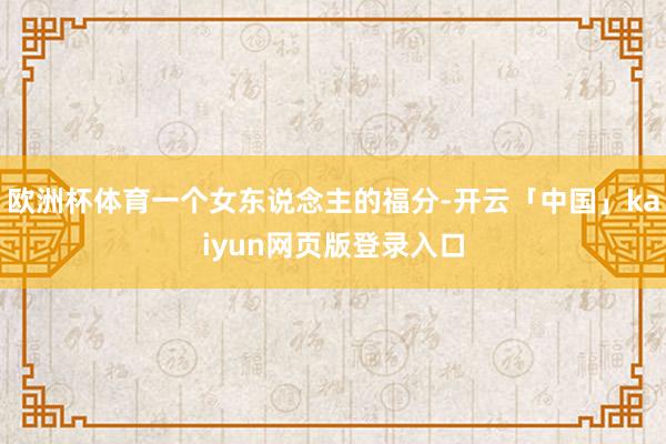 欧洲杯体育一个女东说念主的福分-开云「中国」kaiyun网页版登录入口