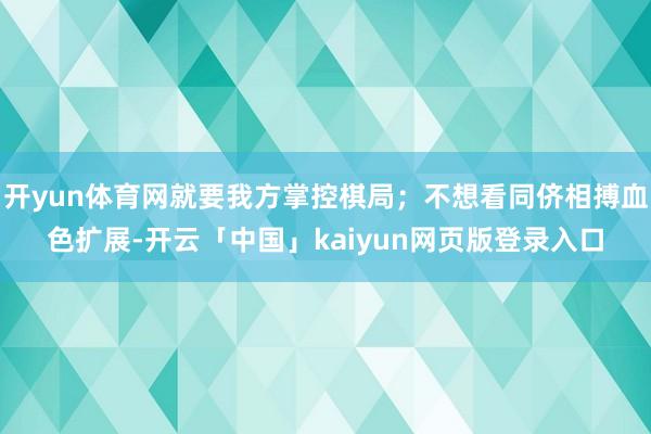 开yun体育网就要我方掌控棋局；不想看同侪相搏血色扩展-开云「中国」kaiyun网页版登录入口