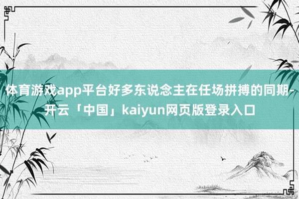 体育游戏app平台好多东说念主在任场拼搏的同期-开云「中国」kaiyun网页版登录入口