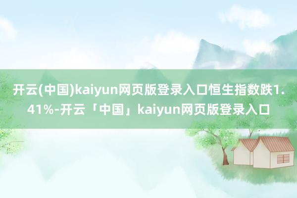 开云(中国)kaiyun网页版登录入口恒生指数跌1.41%-开云「中国」kaiyun网页版登录入口