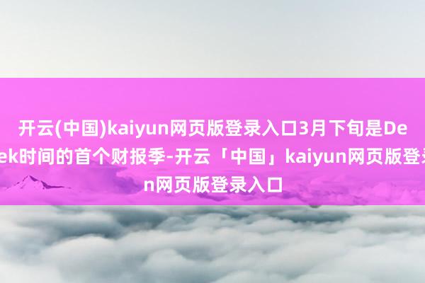 开云(中国)kaiyun网页版登录入口3月下旬是DeepSeek时间的首个财报季-开云「中国」kaiyun网页版登录入口