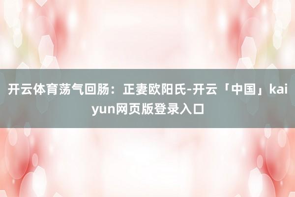 开云体育荡气回肠：正妻欧阳氏-开云「中国」kaiyun网页版登录入口