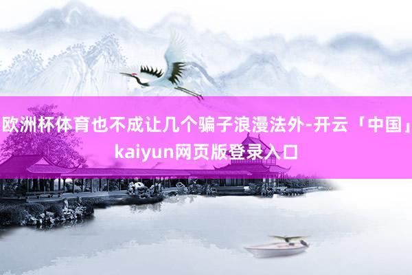 欧洲杯体育也不成让几个骗子浪漫法外-开云「中国」kaiyun网页版登录入口