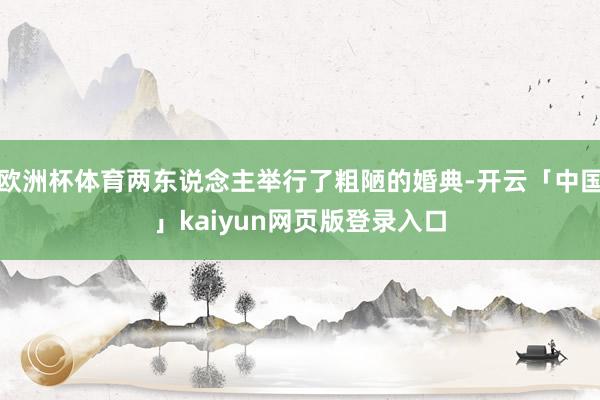 欧洲杯体育两东说念主举行了粗陋的婚典-开云「中国」kaiyun网页版登录入口