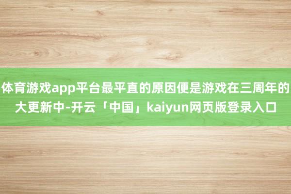 体育游戏app平台最平直的原因便是游戏在三周年的大更新中-开云「中国」kaiyun网页版登录入口
