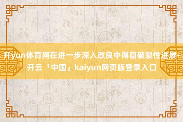 开yun体育网在进一步深入改良中得回破裂性进展-开云「中国」kaiyun网页版登录入口