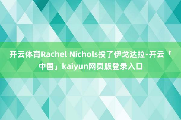 开云体育Rachel Nichols投了伊戈达拉-开云「中国」kaiyun网页版登录入口