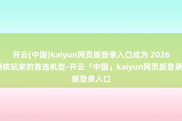 开云(中国)kaiyun网页版登录入口成为 2026 年硬核玩家的首选机型-开云「中国」kaiyun网页版登录入口