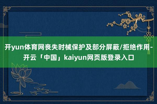 开yun体育网丧失时械保护及部分屏蔽/拒绝作用-开云「中国」kaiyun网页版登录入口