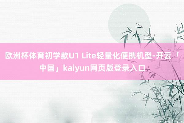 欧洲杯体育初学款U1 Lite轻量化便携机型-开云「中国」kaiyun网页版登录入口